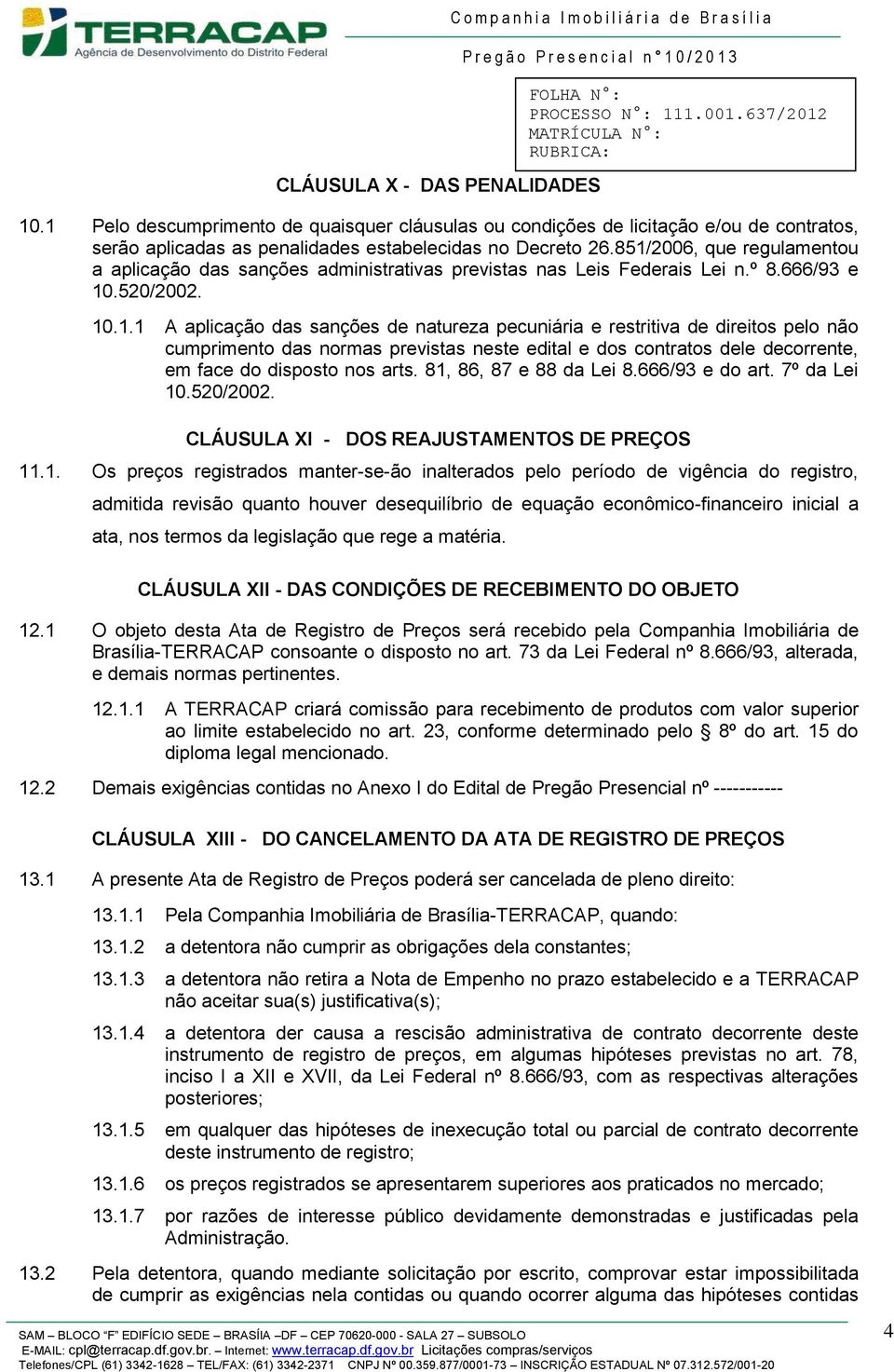 81, 86, 87 e 88 da Lei 8.666/93 e do art. 7º da Lei 10.520/2002. CLÁUSULA XI - DOS REAJUSTAMENTOS DE PREÇOS 11.1. Os preços registrados manter-se-ão inalterados pelo período de vigência do registro,