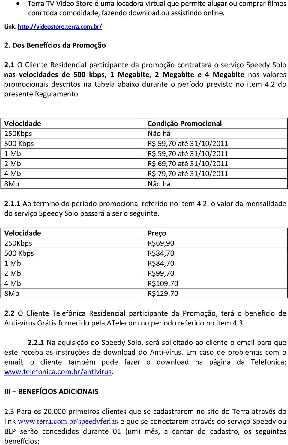 1 O Cliente Residencial participante da promoção contratará o serviço Speedy Solo nas velocidades de 500 kbps, 1 Megabite, 2 Megabite e 4 Megabite nos valores promocionais descritos na tabela abaixo