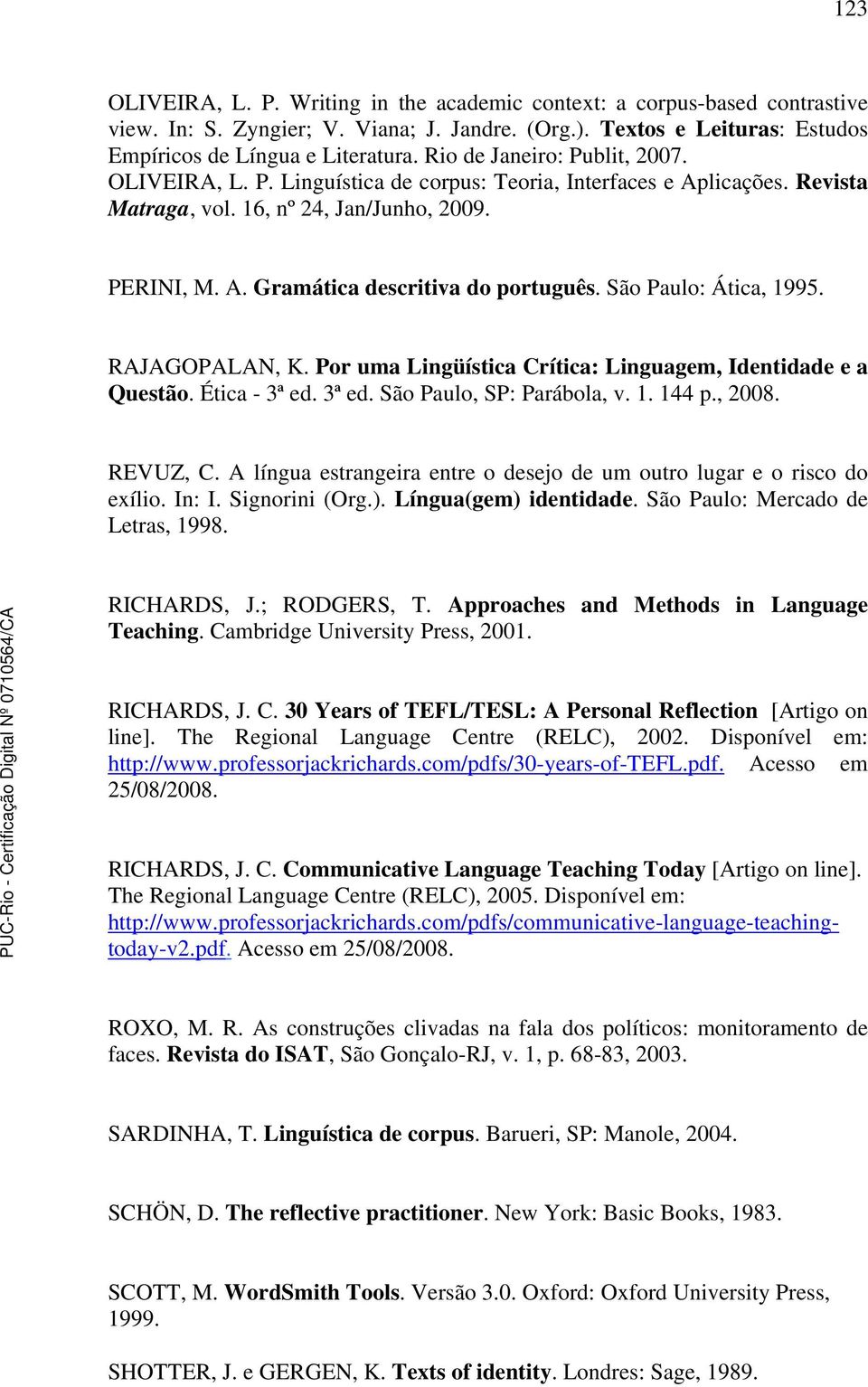 São Paulo: Ática, 1995. RAJAGOPALAN, K. Por uma Lingüística Crítica: Linguagem, Identidade e a Questão. Ética - 3ª ed. 3ª ed. São Paulo, SP: Parábola, v. 1. 144 p., 2008. REVUZ, C.