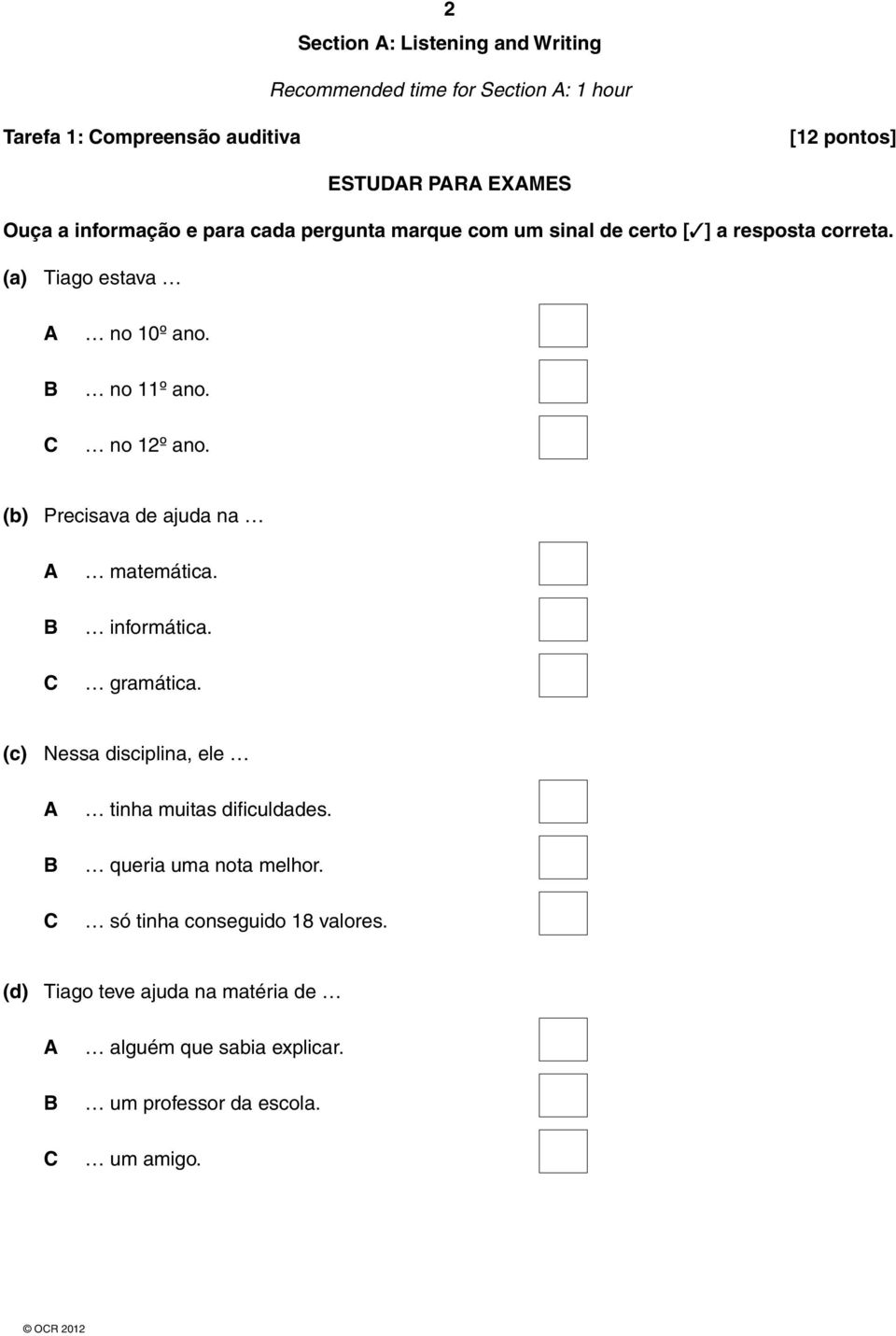 no 12º ano. (b) Precisava de ajuda na A B C matemática. informática. gramática. (c) Nessa disciplina, ele A B C tinha muitas dificuldades.