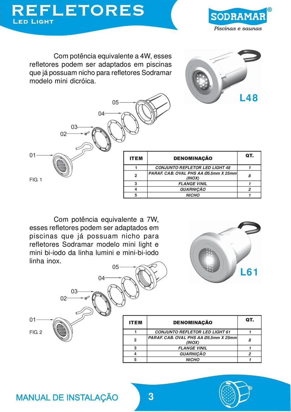 5mm X 25mm (INOX) 8 3 FLANGE VINIL 4 GUARNIÇÃO 2 5 NICHO Com potência equivalente a 7W, esses refletores podem ser adaptados em piscinas que já possuam nicho