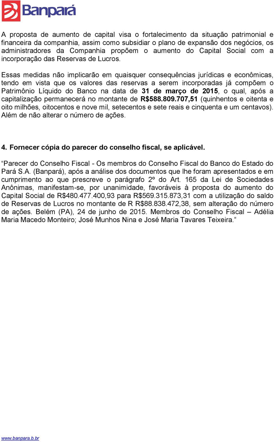 Essas medidas não implicarão em quaisquer consequências jurídicas e econômicas, tendo em vista que os valores das reservas a serem incorporadas já compõem o Patrimônio Líquido do Banco na data de 31