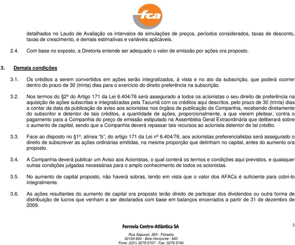 Os créditos a serem convertidos em ações serão integralizados, à vista e no ato da subscrição, que poderá ocorrer dentro do prazo de 30 (trinta) dias para o exercício do direito preferência na