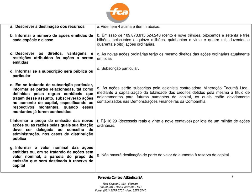 Em se tratando de subscrição particular, informar se partes relacionadas, tal como definidas pelas regras contábeis que tratam desse assunto, subscreverão ações no aumento de capital, especificando