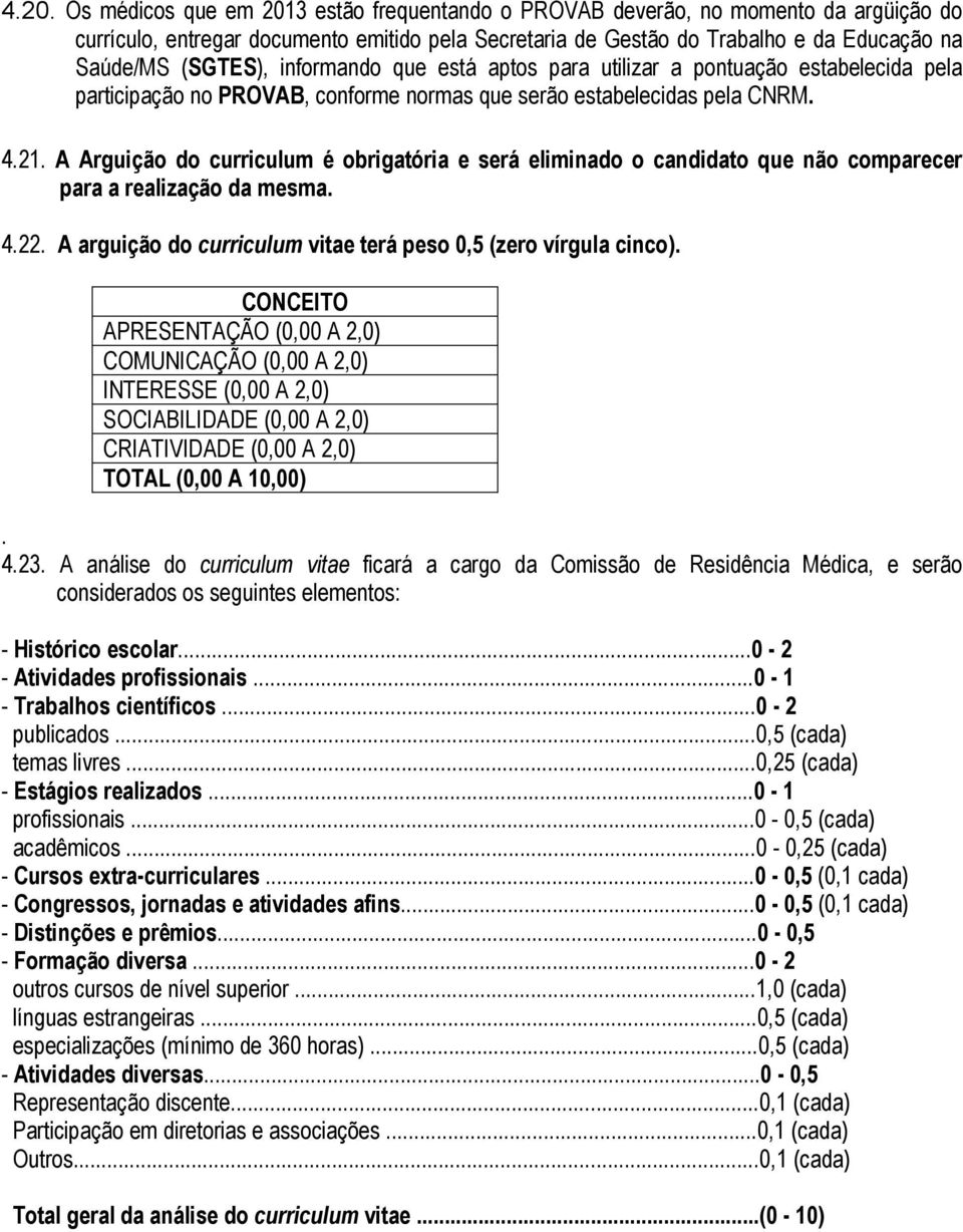 A Arguição do curriculum é obrigatória e será eliminado o candidato que não comparecer para a realização da mesma. 4.22. A arguição do curriculum vitae terá peso 0,5 (zero vírgula cinco).