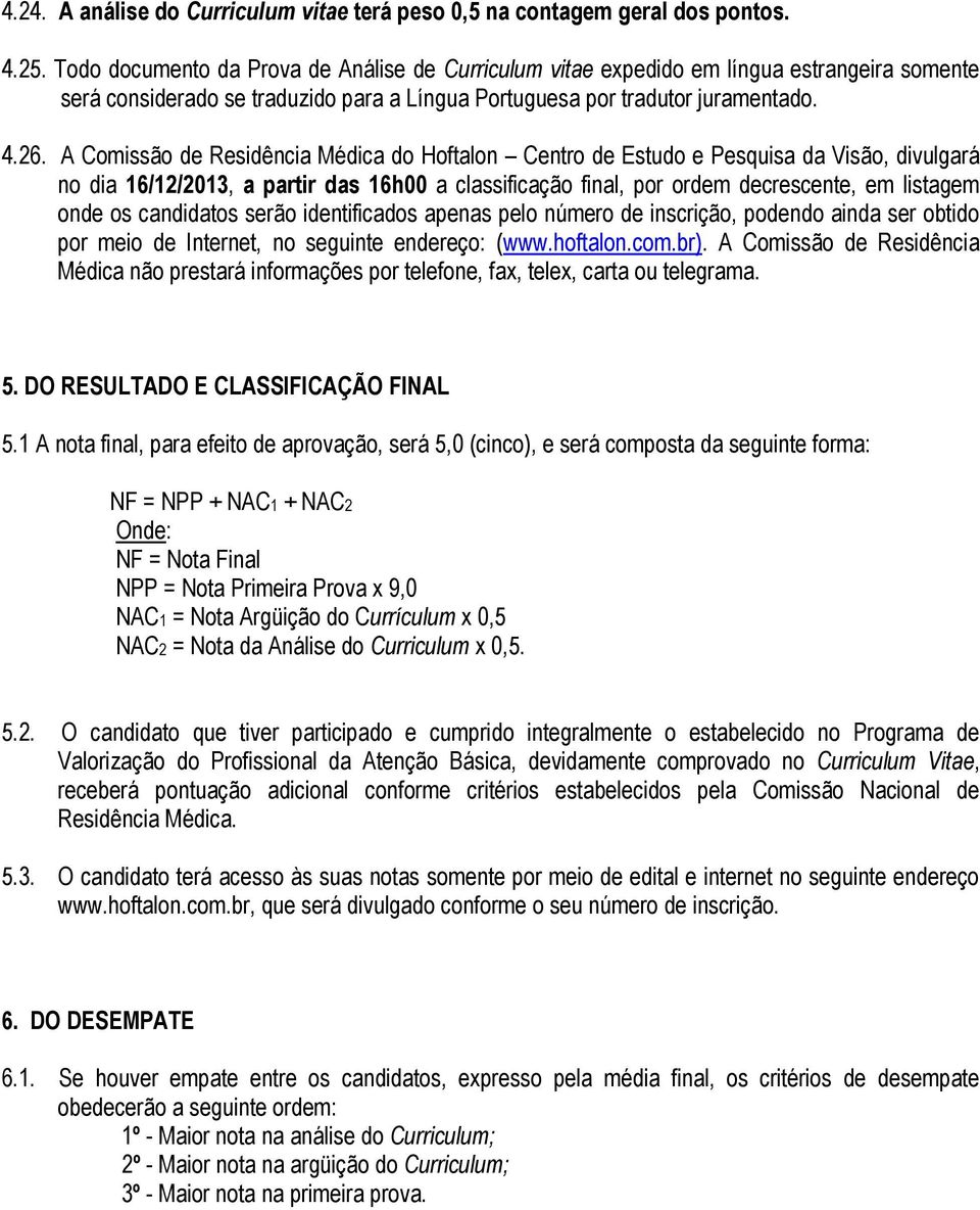 A Comissão de Residência Médica do Hoftalon Centro de Estudo e Pesquisa da Visão, divulgará no dia 16/12/2013, a partir das 16h00 a classificação final, por ordem decrescente, em listagem onde os