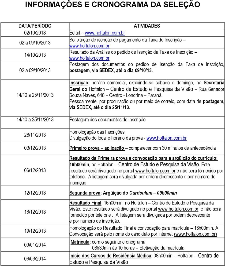 14/10 a 25/11/2013 Inscrição: horário comercial, excluindo-se sábado e domingo, na Secretaria Geral do Hoftalon Centro de Estudo e Pesquisa da Visão Rua Senador Souza Naves, 648 Centro - Londrina