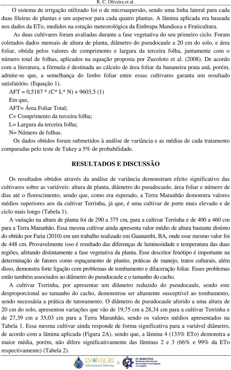 Foram coletados dados mensais de altura de planta, diâmetro do pseudocaule a 20 cm do solo, e área foliar, obtida pelos valores de comprimento e largura da terceira folha, juntamente com o número