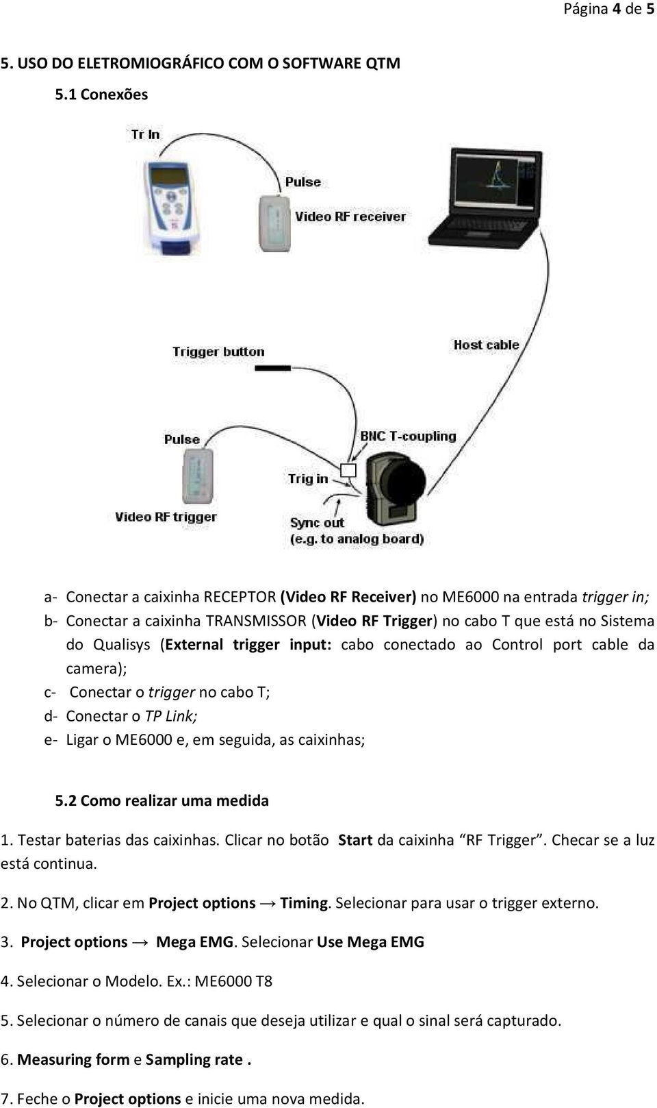 (External trigger input: cabo conectado ao Control port cable da camera); c- Conectar o trigger no cabo T; d- Conectar o TP Link; e- Ligar o ME6000 e, em seguida, as caixinhas; 5.