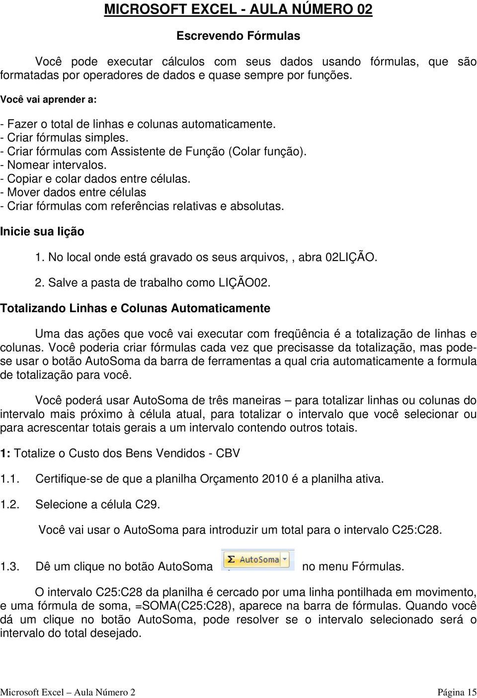 - Copiar e colar dados entre células. - Mover dados entre células - Criar fórmulas com referências relativas e absolutas. Inicie sua lição 1.