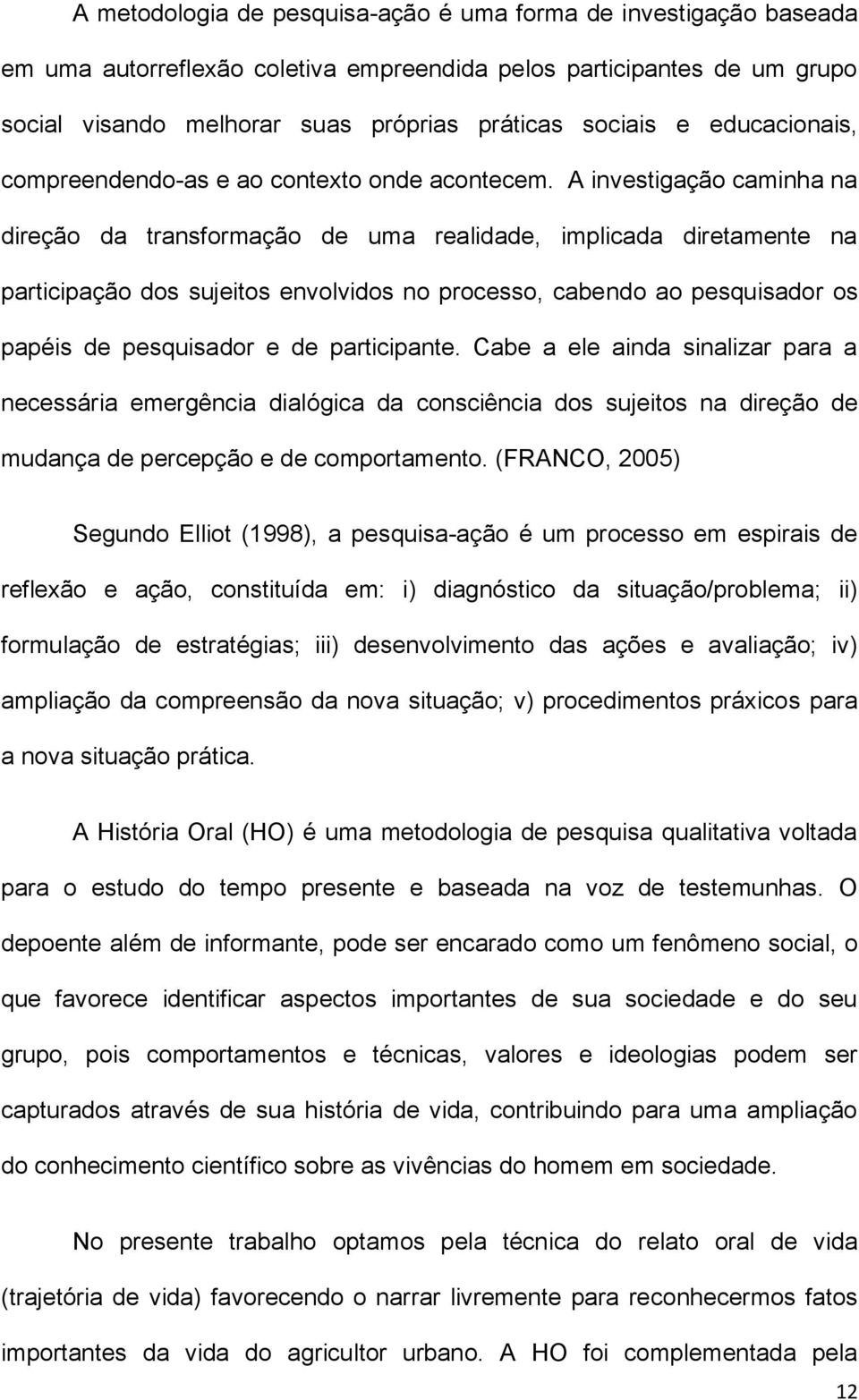 A investigação caminha na direção da transformação de uma realidade, implicada diretamente na participação dos sujeitos envolvidos no processo, cabendo ao pesquisador os papéis de pesquisador e de