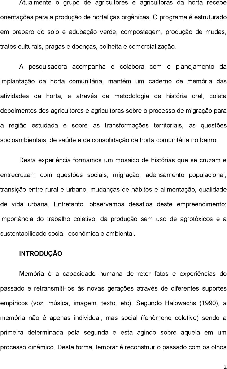 A pesquisadora acompanha e colabora com o planejamento da implantação da horta comunitária, mantém um caderno de memória das atividades da horta, e através da metodologia de história oral, coleta