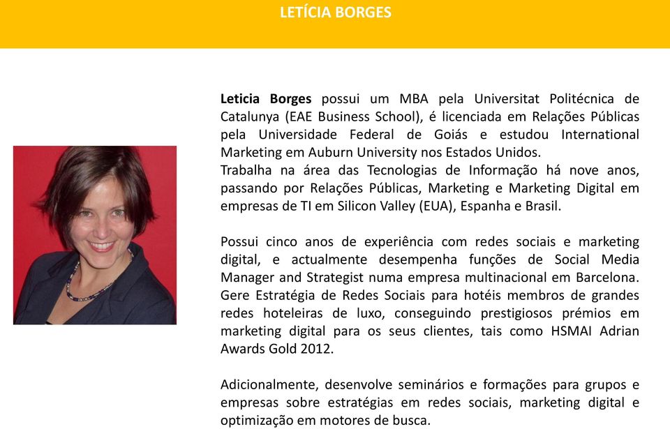 Trabalha na área das Tecnologias de Informação há nove anos, passando por Relações Públicas, Marketing e Marketing Digital em empresas de TI em Silicon Valley (EUA), Espanha e Brasil.