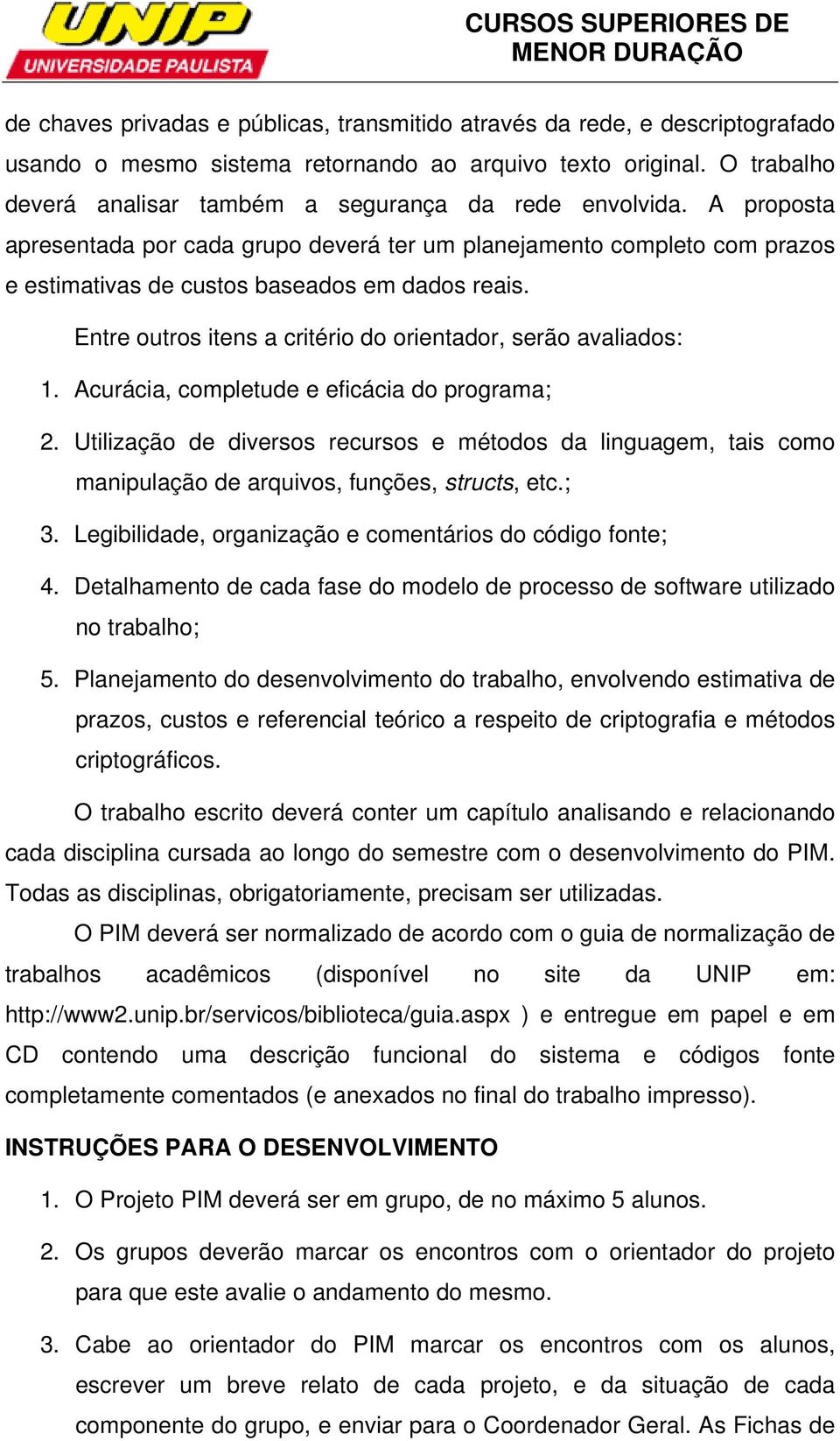 Entre outros itens a critério do orientador, serão avaliados: 1. Acurácia, completude e eficácia do programa; 2.