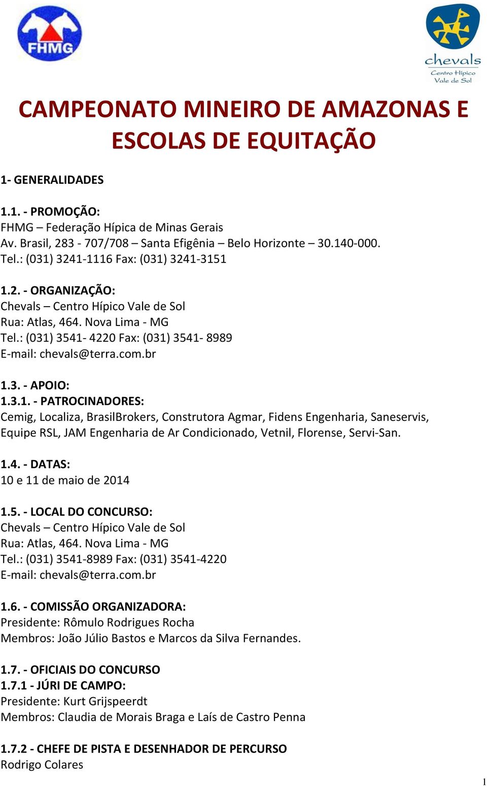 3. - APOIO: 1.3.1. - PATROCINADORES: Cemig, Localiza, BrasilBrokers, Construtora Agmar, Fidens Engenharia, Saneservis, Equipe RSL, JAM Engenharia de Ar Condicionado, Vetnil, Florense, Servi-San. 1.4.