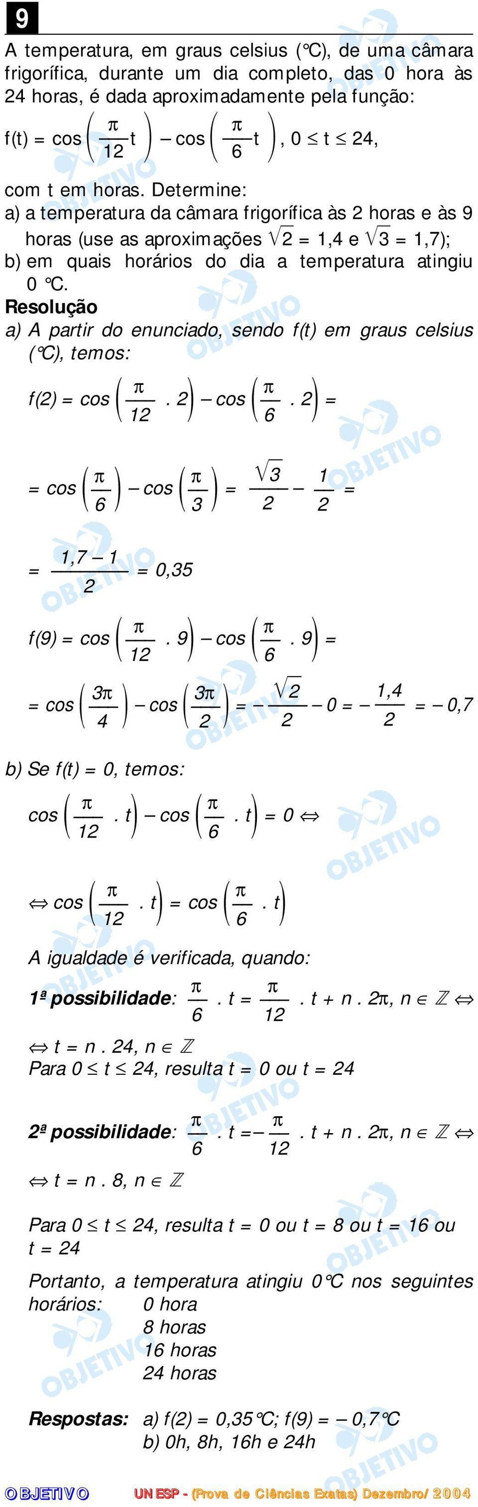 a) A partir do enunciado, sendo f(t) em graus celsius ( C), temos: f() cos (. ) cos (. ) cos ( ) cos ( ),7 0, f(9) cos (. 9) cos (. 9) cos ( ) cos ( ) 0 0,7 b) Se f(t) 0, temos: cos (. t) cos (.