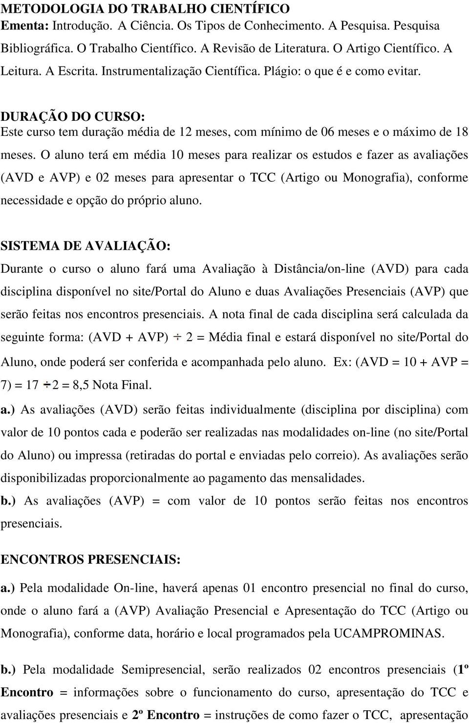 O aluno terá em média 10 meses para realizar os estudos e fazer as avaliações (AVD e AVP) e 02 meses para apresentar o TCC (Artigo ou Monografia), conforme necessidade e opção do próprio aluno.