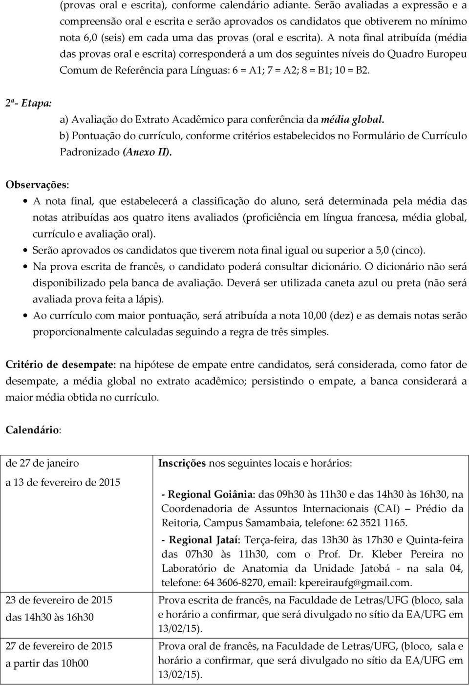 A nota final atribuída (média das provas oral e escrita) corresponderá a um dos seguintes níveis do Quadro Europeu Comum de Referência para Línguas: 6 = A1; 7 = A2; 8 = B1; 10 = B2.