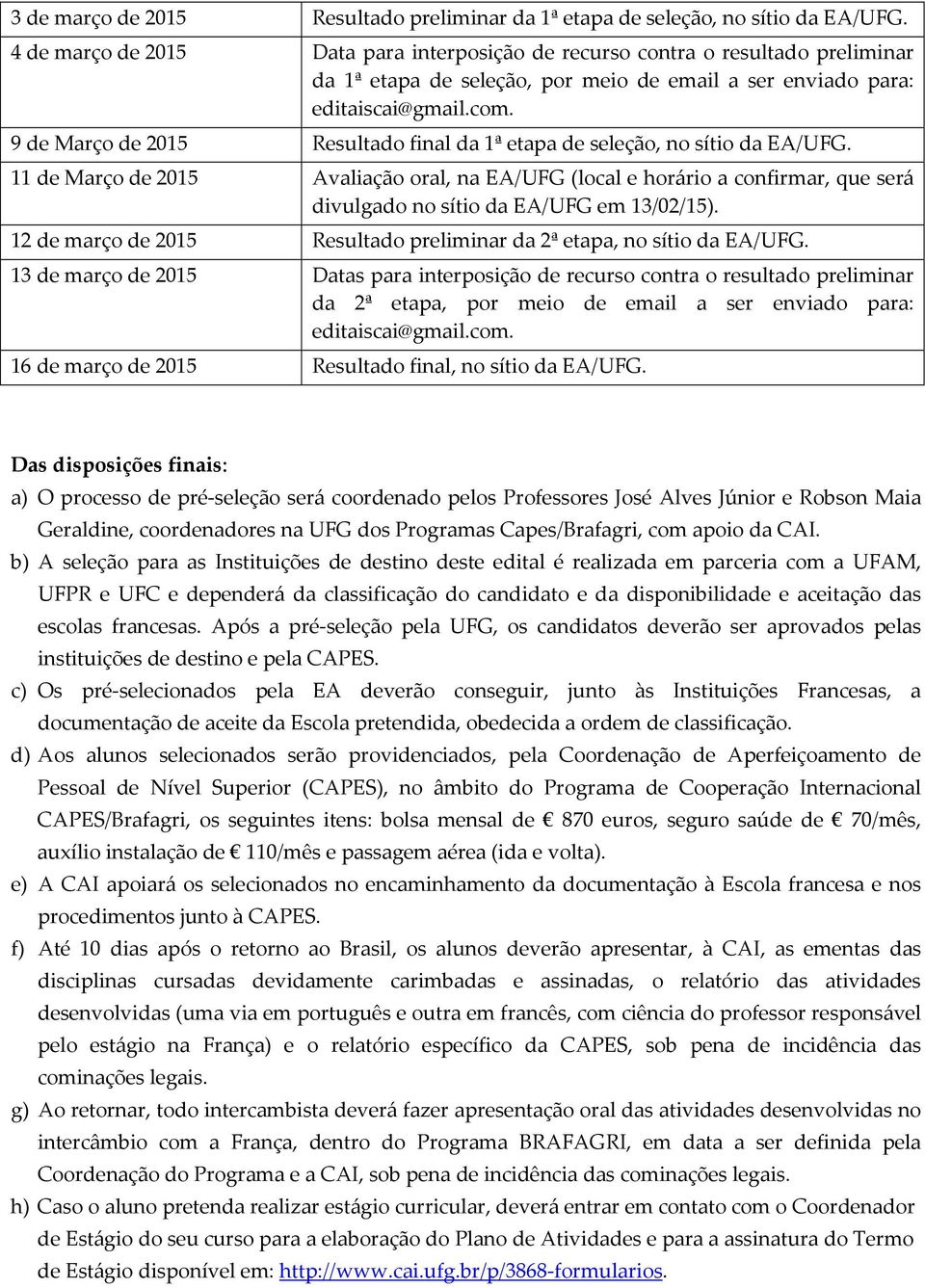 9 de Março de 2015 Resultado final da 1ª etapa de seleção, no sítio da EA/UFG.