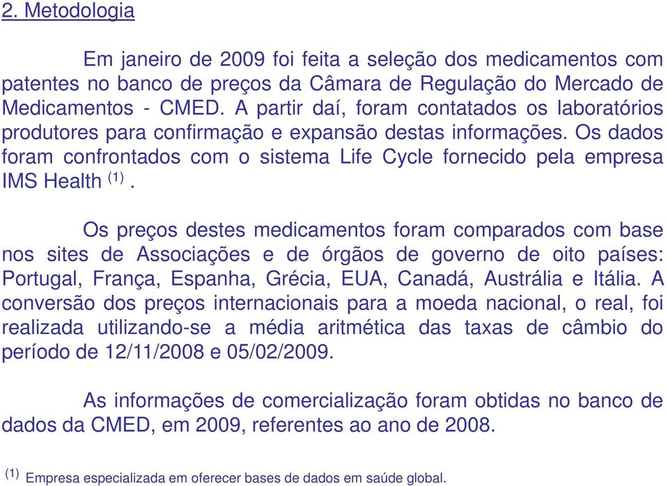 Os preços destes medicamentos foram comparados com base nos sites de Associações e de órgãos de governo de oito países: Portugal, França, Espanha, Grécia, EUA, Canadá, Austrália e Itália.