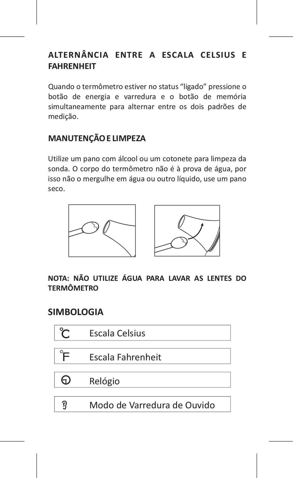 MANUTENÇÃO E LIMPEZA Utilize um pano com álcool ou um cotonete para limpeza da sonda.