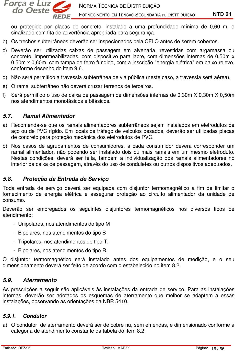 c) Deverão ser utilizadas caixas de passage e alvenaria, revestidas co argaassa ou concreto, ipereabilizadas, co dispositivo para lacre, co diensões internas de 0,50 x 0,50 x 0,60, co tapa de ferro