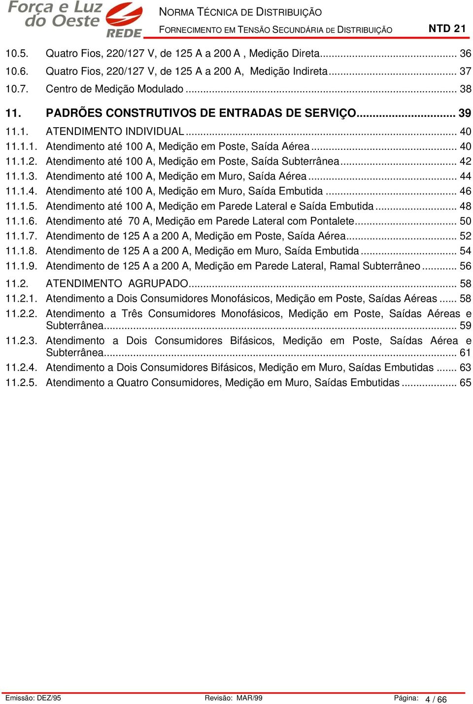 .. 4..3. Atendiento até 00 A, Medição e Muro, Saída Aérea... 44..4. Atendiento até 00 A, Medição e Muro, Saída Ebutida... 46..5. Atendiento até 00 A, Medição e Parede Lateral e Saída Ebutida... 48..6. Atendiento até 70 A, Medição e Parede Lateral co Pontalete.