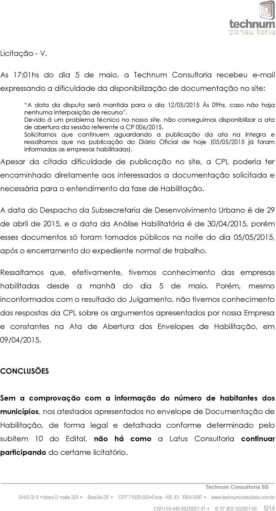 caso não haja nenhuma interposição de recurso. Devido á um problema técnico no nosso site, não conseguimos disponibilizar a ata de abertura da sessão referente a CP 006/2015.