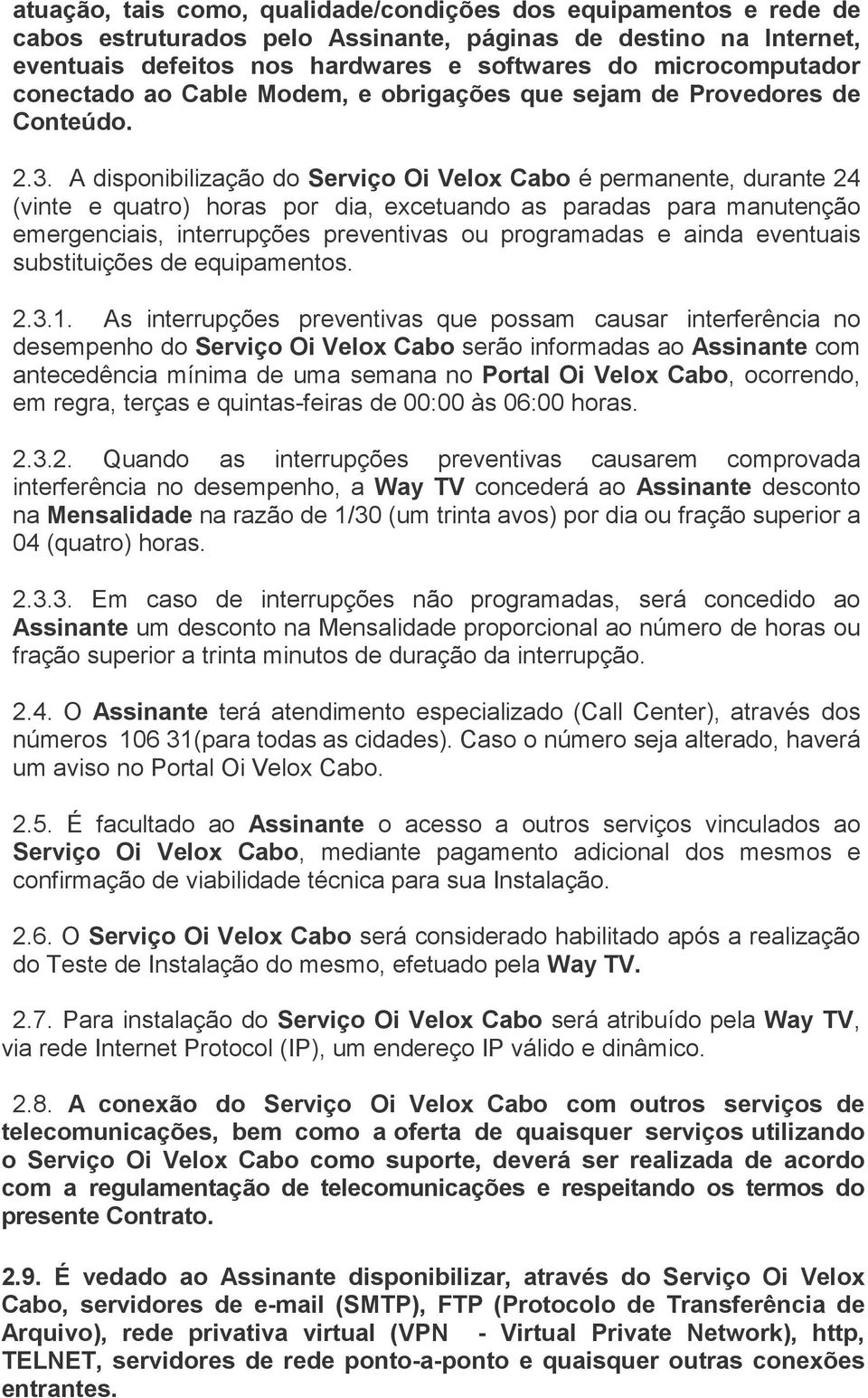 A disponibilização do Serviço Oi Velox Cabo é permanente, durante 24 (vinte e quatro) horas por dia, excetuando as paradas para manutenção emergenciais, interrupções preventivas ou programadas e