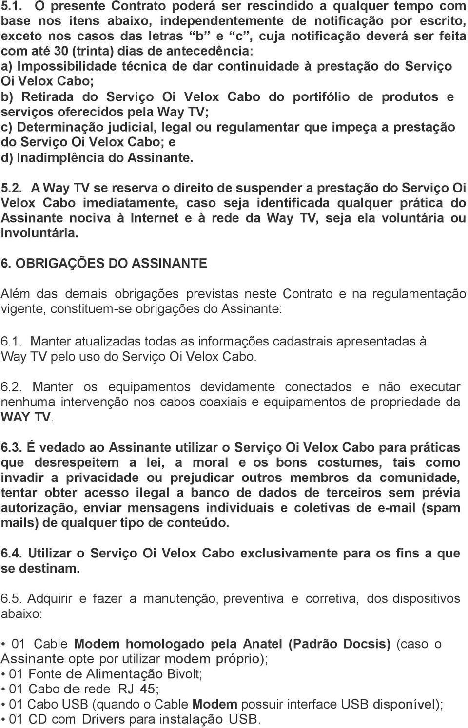 serviços oferecidos pela Way TV; c) Determinação judicial, legal ou regulamentar que impeça a prestação do Serviço Oi Velox Cabo; e d) Inadimplência do Assinante. 5.2.