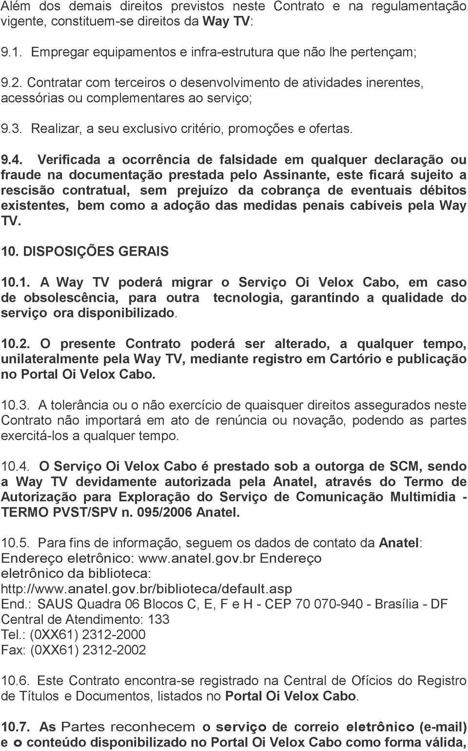 Verificada a ocorrência de falsidade em qualquer declaração ou fraude na documentação prestada pelo Assinante, este ficará sujeito a rescisão contratual, sem prejuízo da cobrança de eventuais débitos