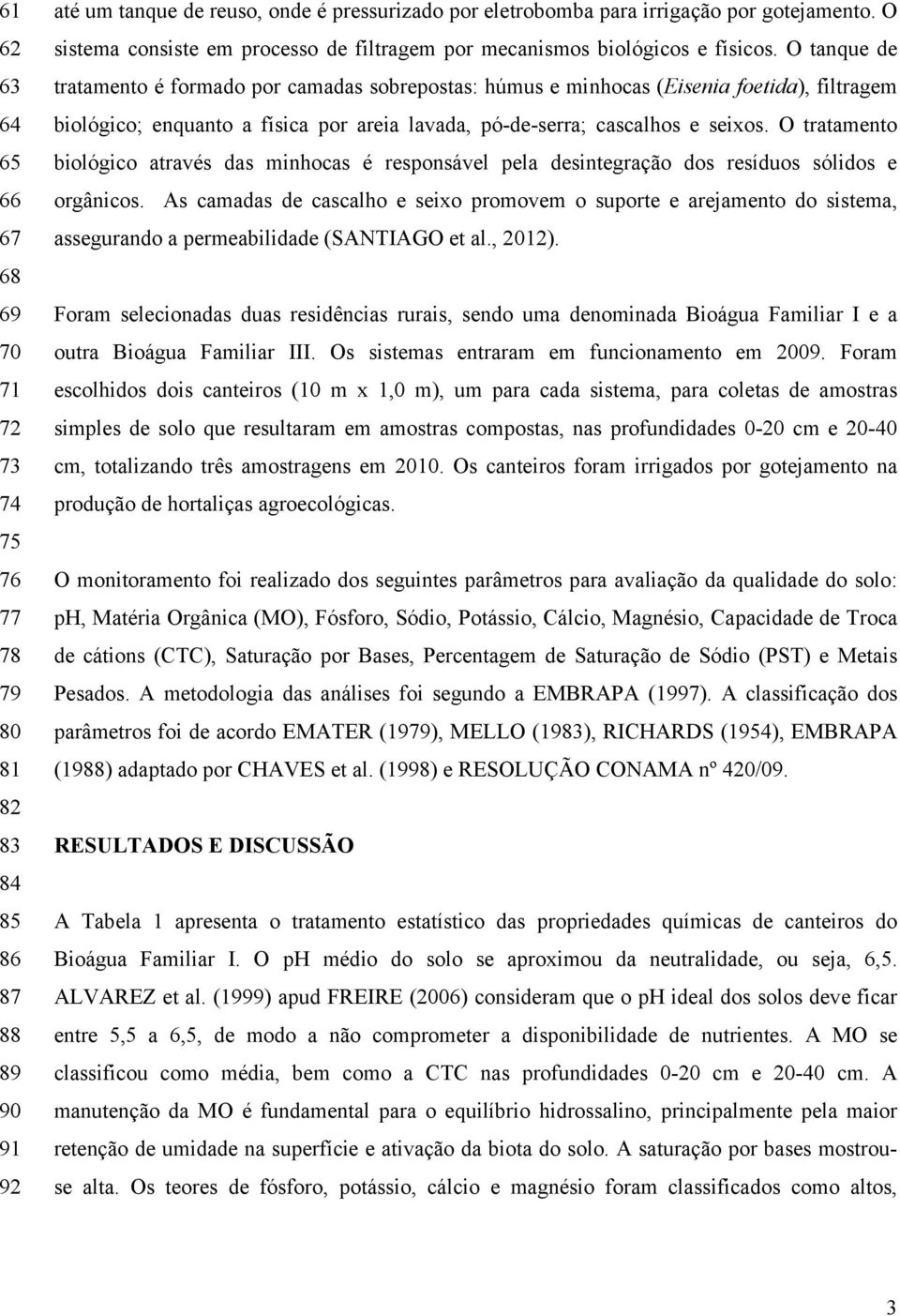 O tanque de tratamento é formado por camadas sobrepostas: húmus e minhocas (Eisenia foetida), filtragem biológico; enquanto a física por areia lavada, pó-de-serra; cascalhos e seixos.