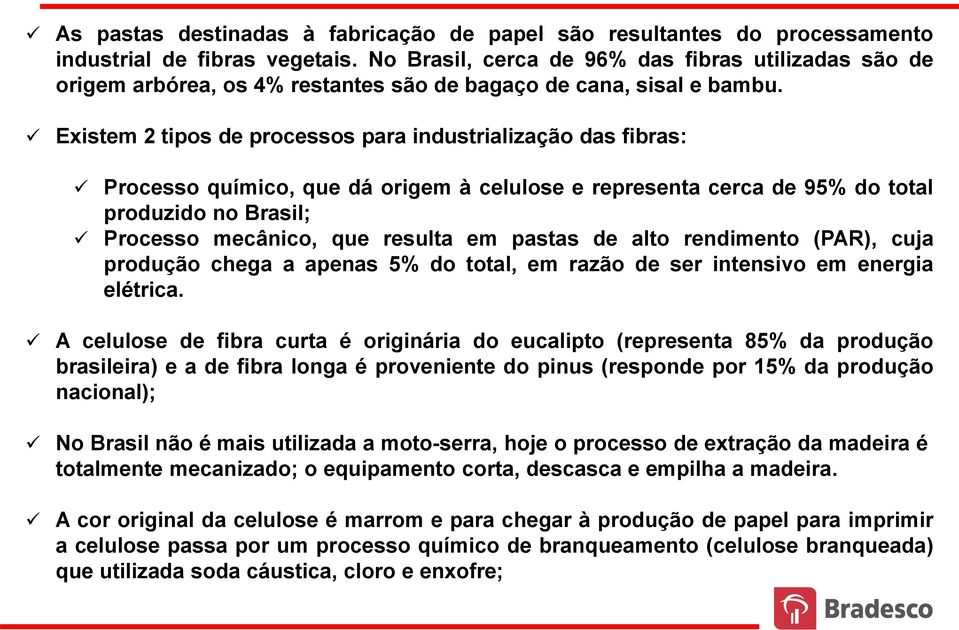 Existem 2 tipos de processos para industrialização das fibras: Processo químico, que dá origem à celulose e representa cerca de 95% do total produzido no Brasil; Processo mecânico, que resulta em
