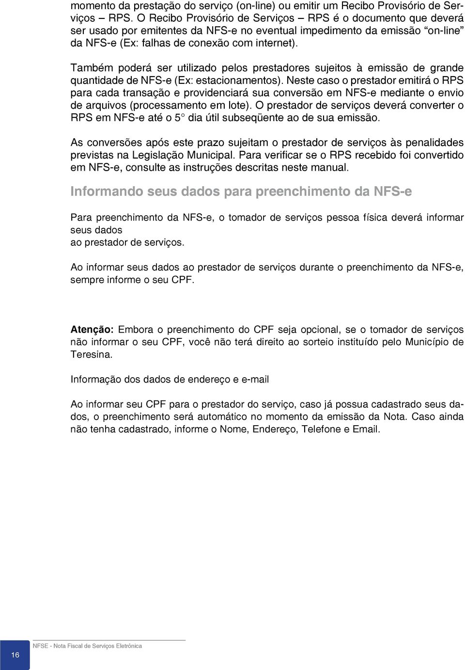 Também poderá ser utilizado pelos prestadores sujeitos à emissão de grande quantidade de NFS-e (Ex: estacionamentos).