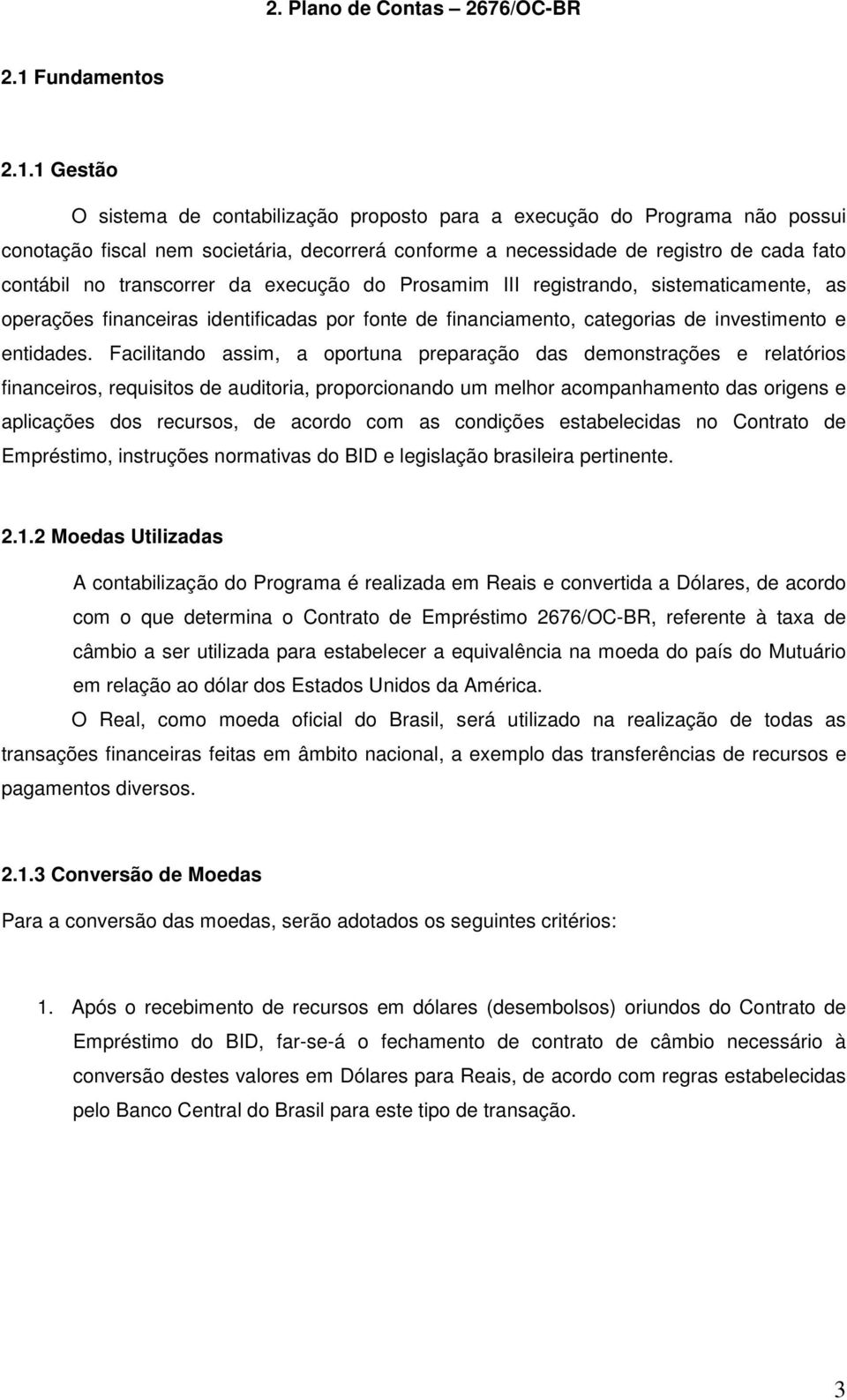 1 Gestão O sistema de contabilização proposto para a execução do Programa não possui conotação fiscal nem societária, decorrerá conforme a necessidade de registro de cada fato contábil no transcorrer