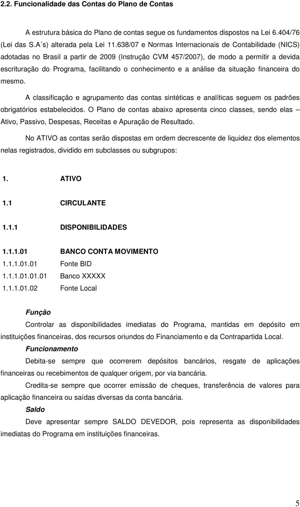 a análise da situação financeira do mesmo. A classificação e agrupamento das contas sintéticas e analíticas seguem os padrões obrigatórios estabelecidos.