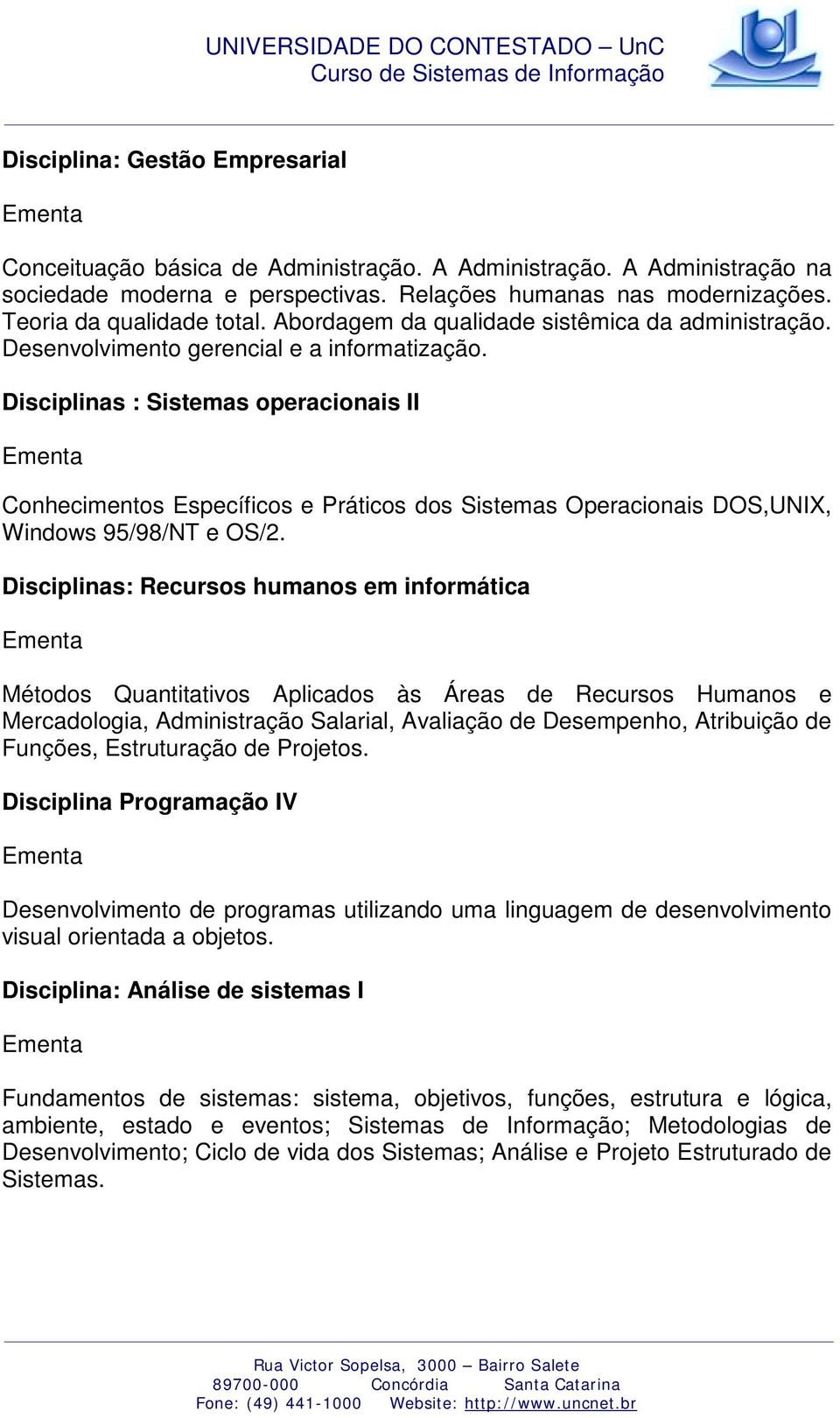 Disciplinas : Sistemas operacionais II Conhecimentos Específicos e Práticos dos Sistemas Operacionais DOS,UNIX, Windows 95/98/NT e OS/2.