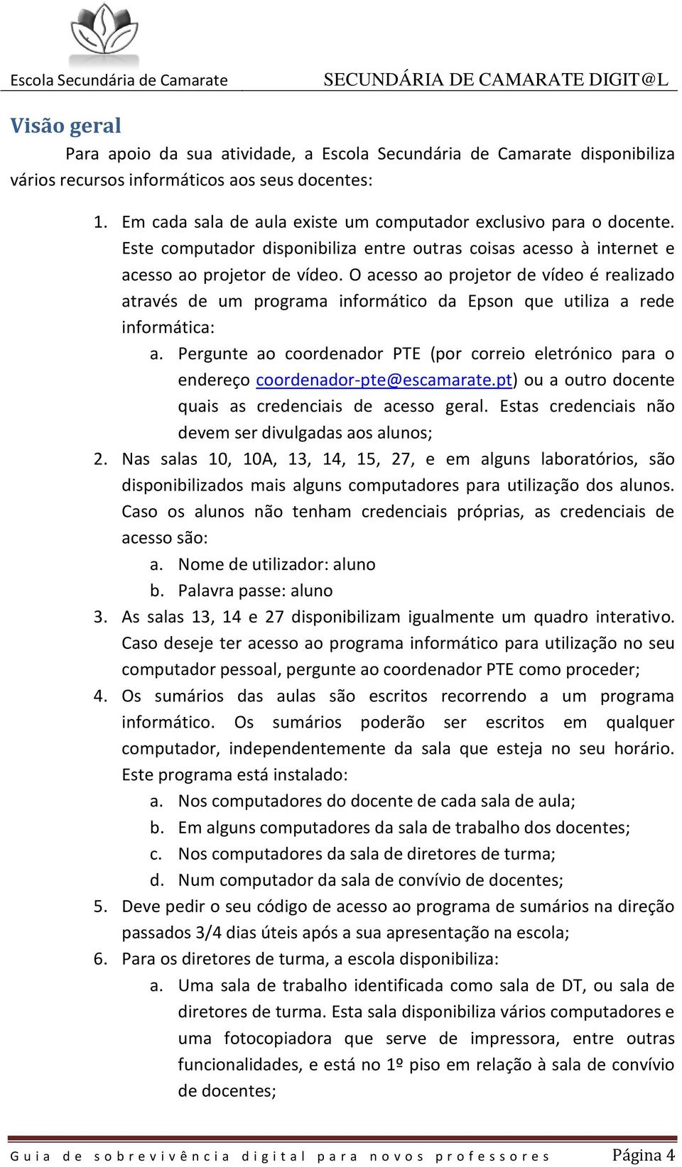 O acesso ao projetor de vídeo é realizado através de um programa informático da Epson que utiliza a rede informática: a.