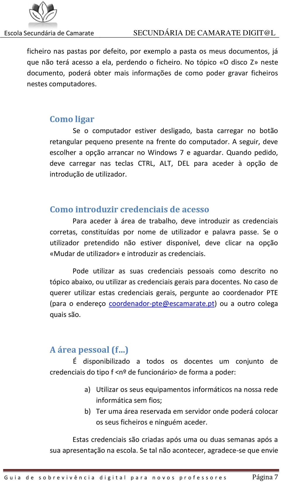 Como ligar Se o computador estiver desligado, basta carregar no botão retangular pequeno presente na frente do computador. A seguir, deve escolher a opção arrancar no Windows 7 e aguardar.