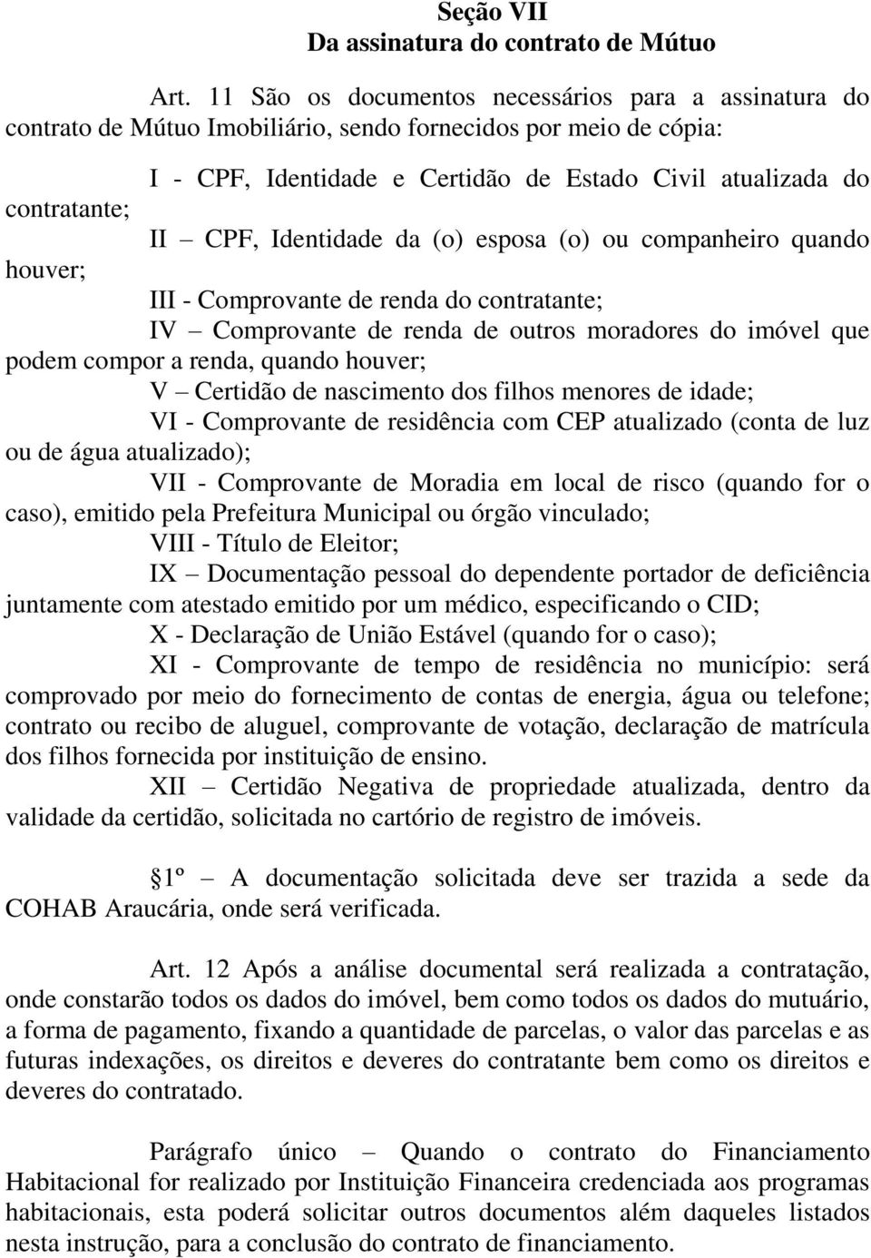 CPF, Identidade da (o) esposa (o) ou companheiro quando houver; III - Comprovante de renda do contratante; IV Comprovante de renda de outros moradores do imóvel que podem compor a renda, quando