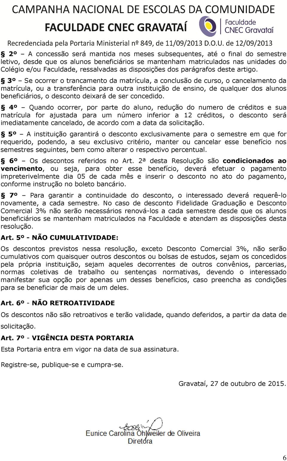 3º Se ocorrer o trancamento da matrícula, a conclusão de curso, o cancelamento da matrícula, ou a transferência para outra instituição de ensino, de qualquer dos alunos beneficiários, o desconto