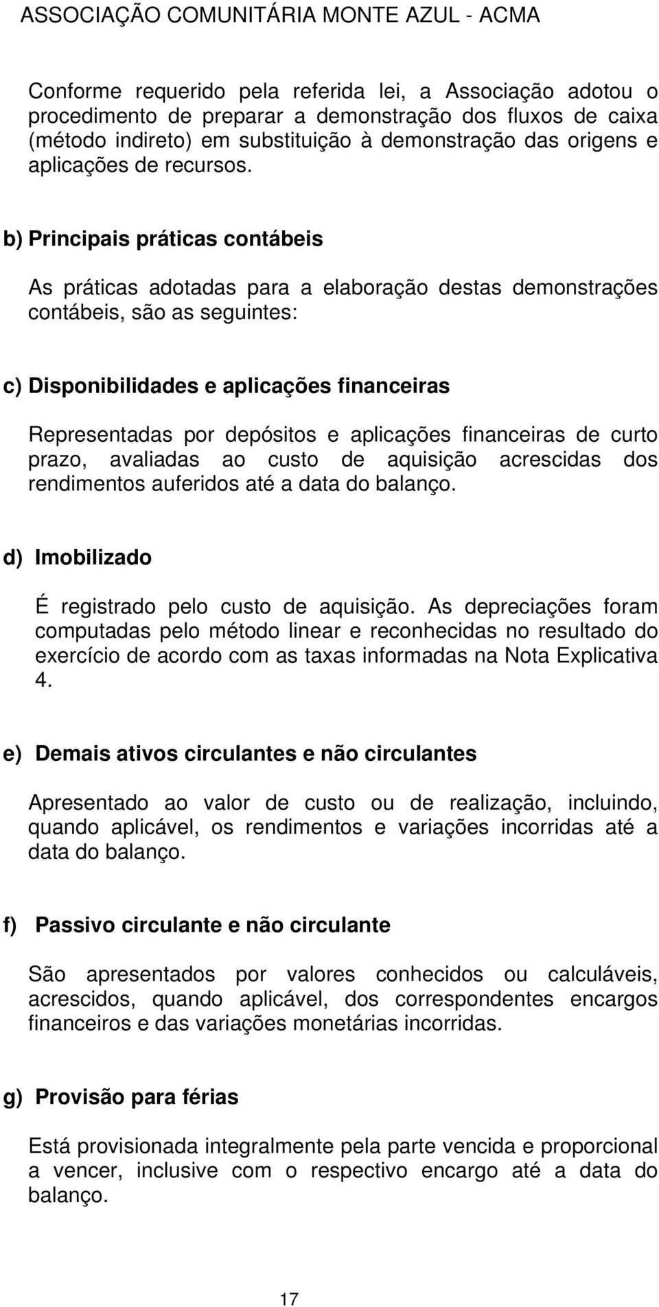 b) Principais práticas contábeis As práticas adotadas para a elaboração destas demonstrações contábeis, são as seguintes: c) Disponibilidades e aplicações financeiras Representadas por depósitos e