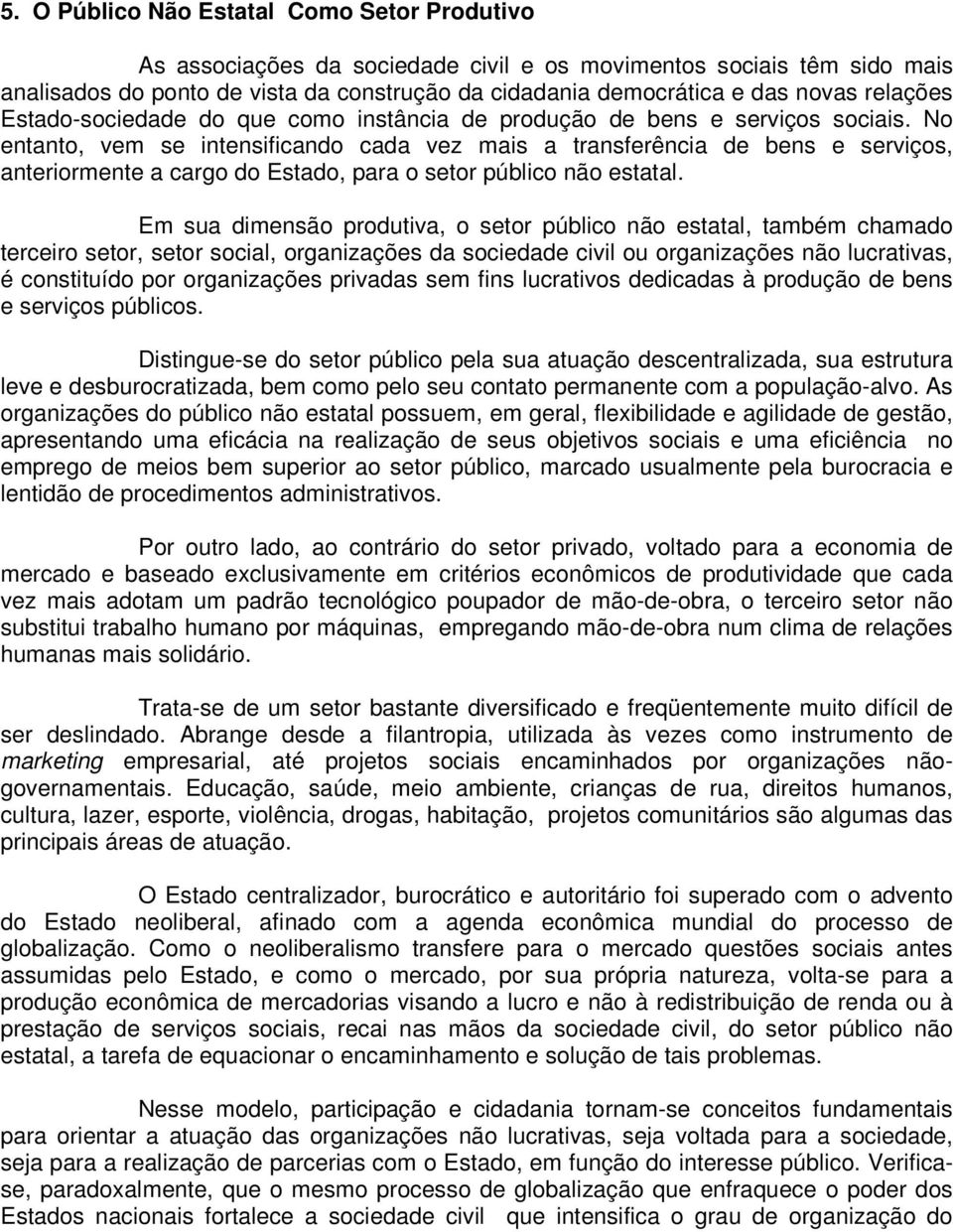 No entanto, vem se intensificando cada vez mais a transferência de bens e serviços, anteriormente a cargo do Estado, para o setor público não estatal.