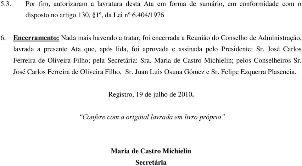 pelo Presidente: Sr. José Carlos Ferreira de Oliveira Filho; pela Secretária: Sra. Maria de Castro Michielin; pelos Conselheiros Sr.