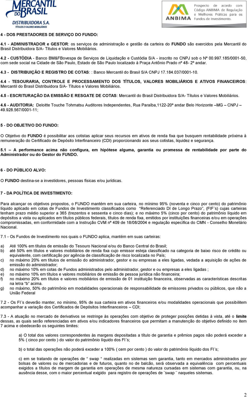 2 - CUSTÓDIA - Banco BM&FBovespa de Serviços de Liquidação e Custódia S/A - inscrito no CNPJ sob o Nº 00.997.