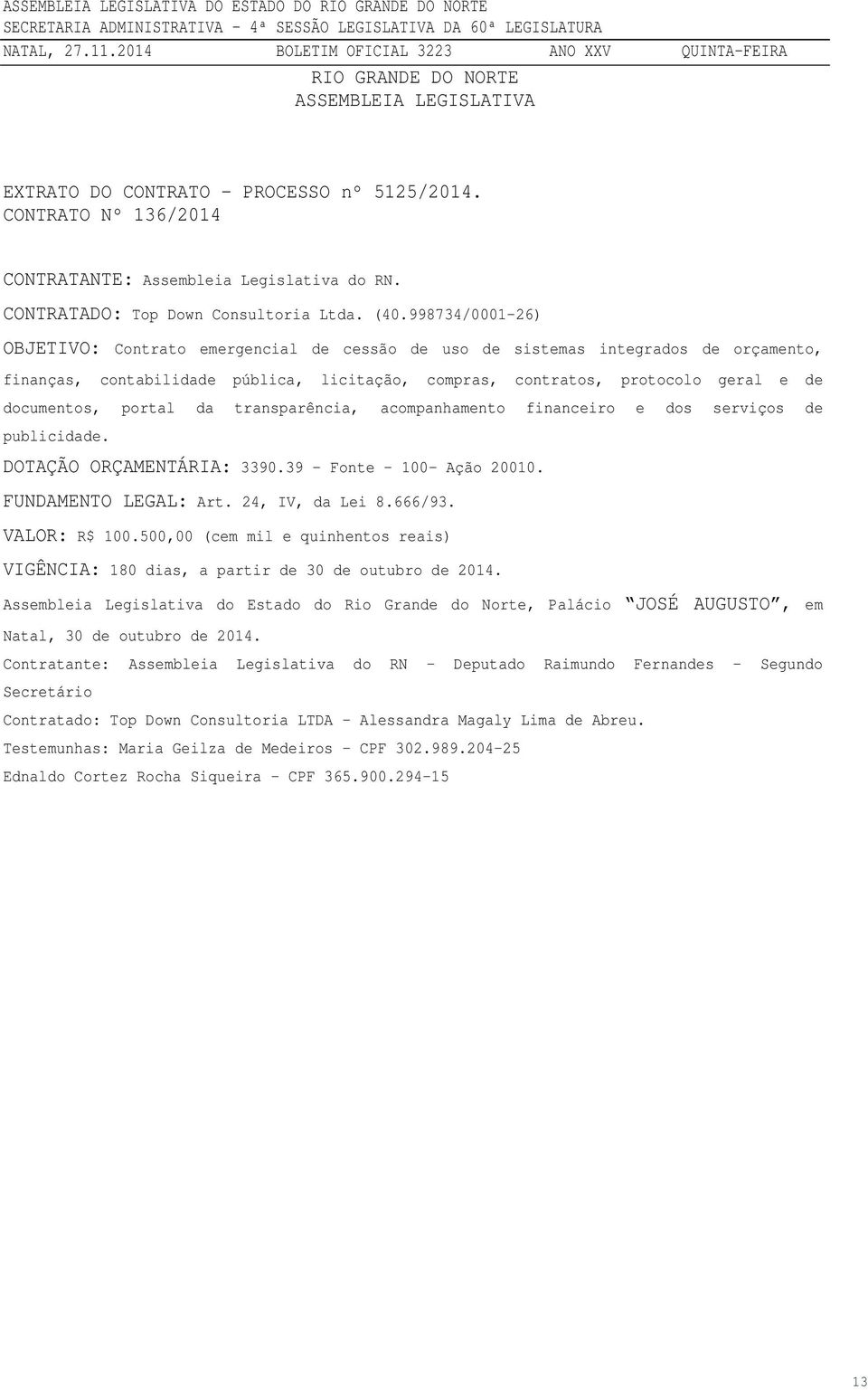 portal da transparência, acompanhamento financeiro e dos serviços de publicidade. DOTAÇÃO ORÇAMENTÁRIA: 3390.39 Fonte 100- Ação 20010. FUNDAMENTO LEGAL: Art. 24, IV, da Lei 8.666/93. VALOR: R$ 100.