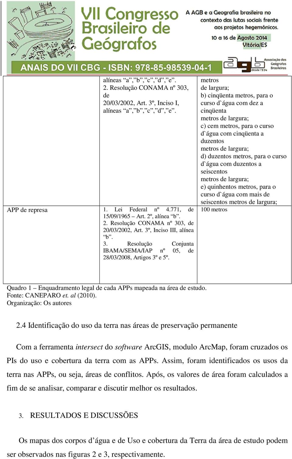 metros de largura; b) cinqüenta metros, para o curso d`água com dez a cinqüenta metros de largura; c) cem metros, para o curso d`água com cinqüenta a duzentos metros de largura; d) duzentos metros,