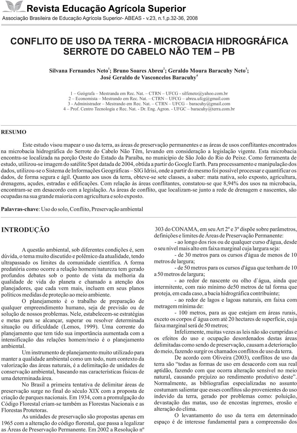 Vasconcelos Baracuhy 1 Geógrafa Mestranda em Rec. Nat. CTRN UFCG - silfeneto@yahoo.com.br 2 Economista Mestrando em Rec. Nat. CTRN UFCG abreu.ufcg@gmail.com 3 - Administrador Mestrando em Rec. Nat. CTRN UFCG baracuhy@gmail.