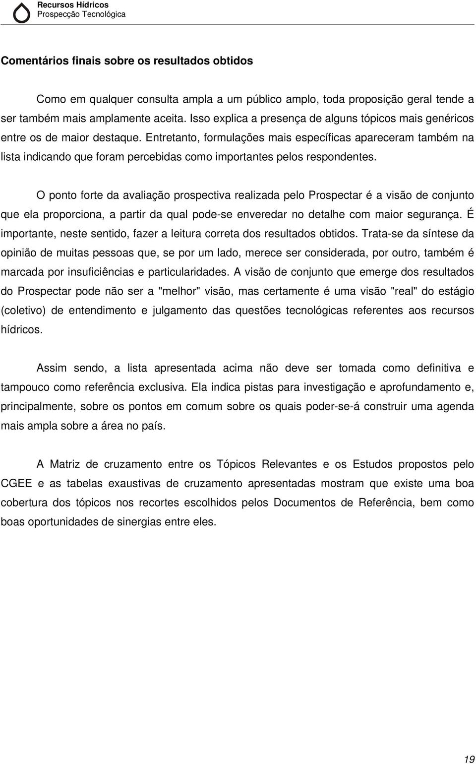 Entretanto, formulações mais específicas apareceram também na lista indicando que foram percebidas como importantes pelos respondentes.