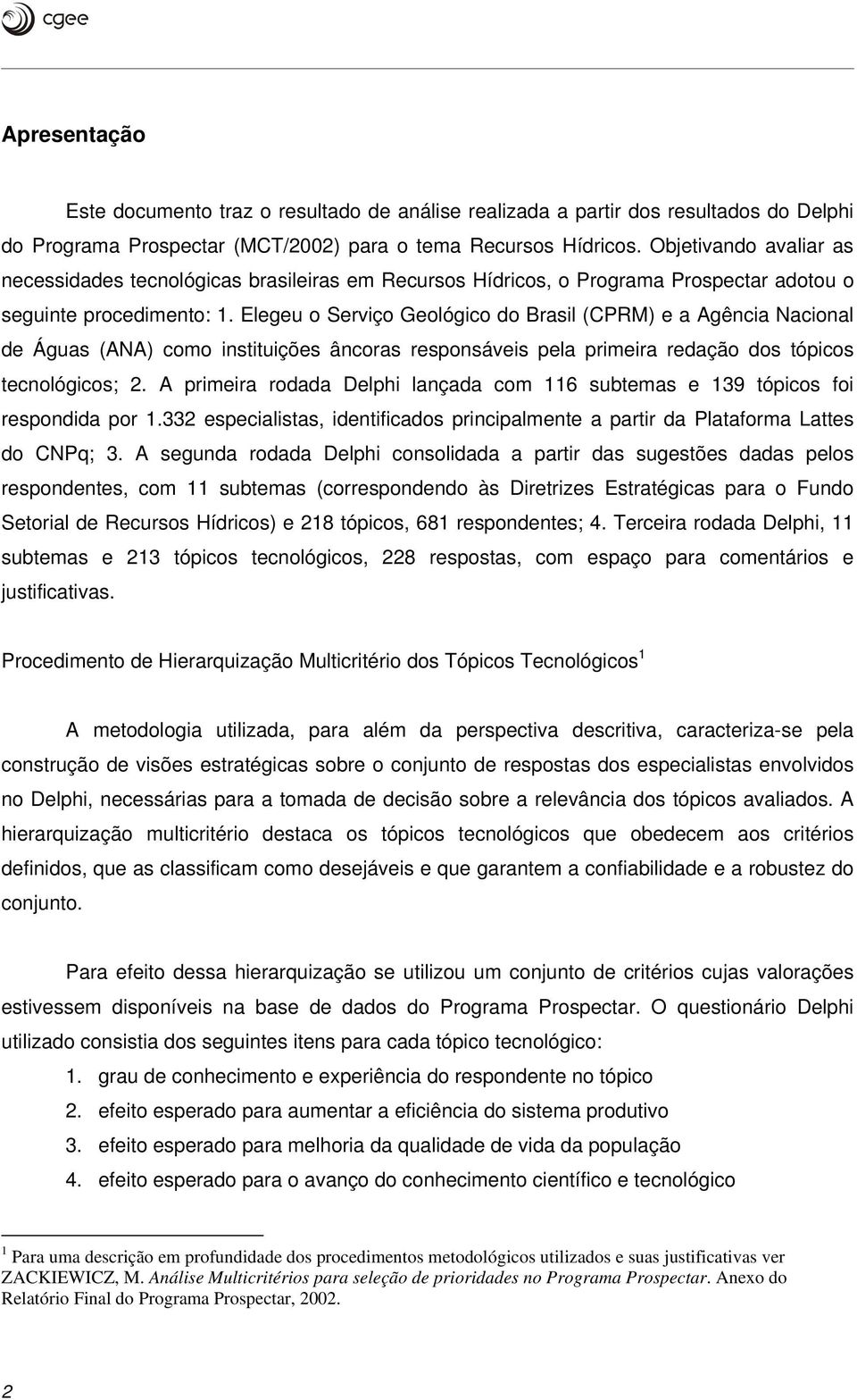 Elegeu o Serviço Geológico do Brasil (CPRM) e a Agência Nacional de Águas (ANA) como instituições âncoras responsáveis pela primeira redação dos tópicos tecnológicos; 2.